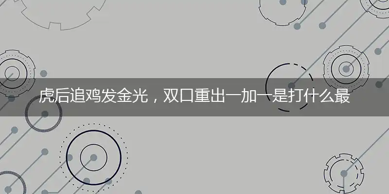 虎后追鸡发金光,双口重出一加一