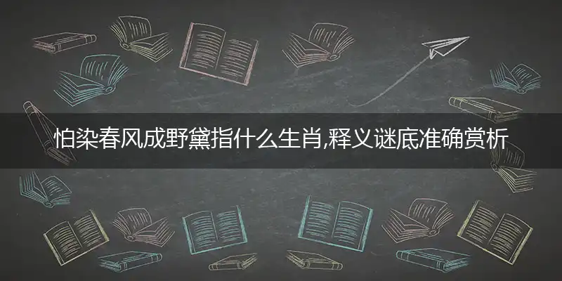 怕染春风成野黛指什么生肖,释义谜底准确赏析