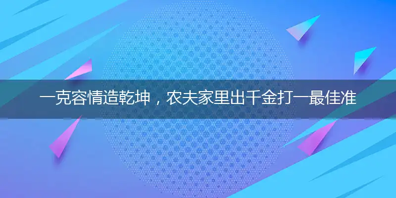 一克容情造乾坤,农夫家里出千金