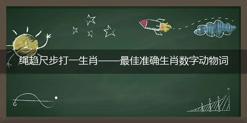 绳趋尺步打一生肖——最佳准确生肖数字动物词语解释释义