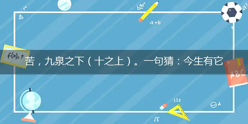 苦,九泉之下（十之上）。一句猜：今生有它（夜夜见）