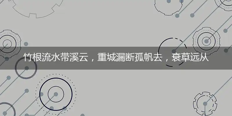 竹根流水带溪云,重城漏断孤帆去,衰草远从烟际合,花乘流水传春信