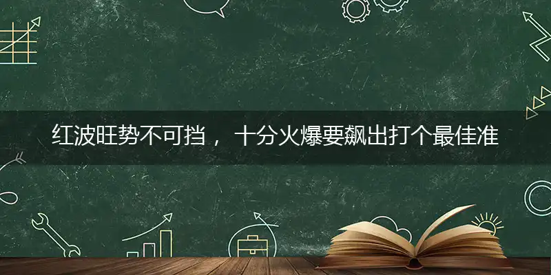红波旺势不可挡, 十分火爆要飙出