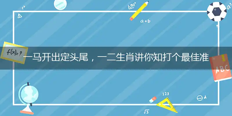 一马开出定头尾,一二生肖讲你知