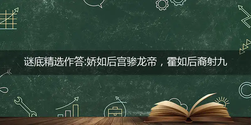 娇如后宫骖龙帝,霍如后裔射九日, 瓢泼大雨淋牛羊,忙羊补牢不为晚