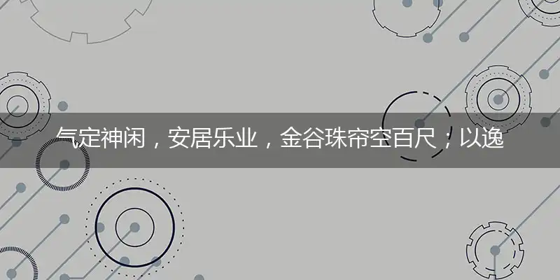 气定神闲,安居乐业,金谷珠帘空百尺;以逸待劳,无需跟风,峻笔无闻敛敷妙