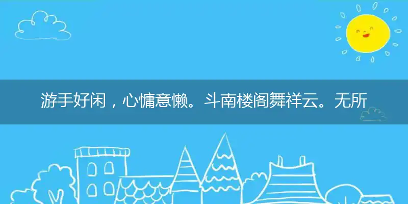 游手好闲,心慵意懒。斗南楼阁舞祥云。无所事事,饱食终日。旋开杨柳绿蛾眉