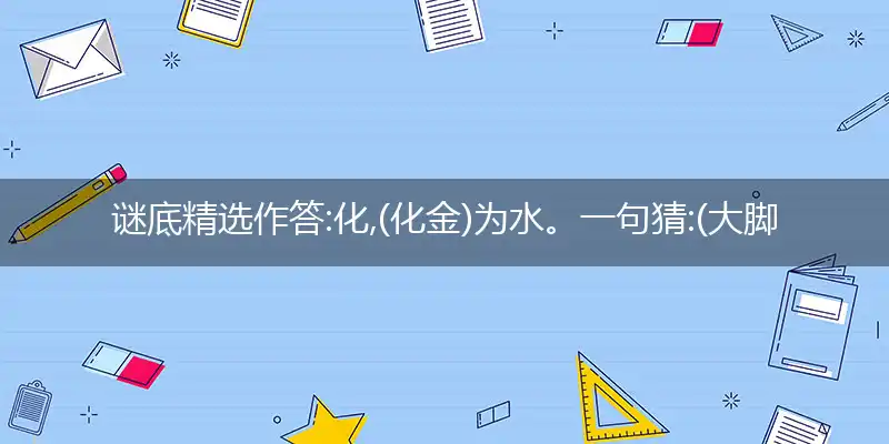 化,(化金)为水。一句猜:(大脚病)生肖