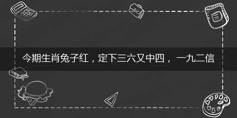 今期生肖兔子红,定下三六又中四, 一九二信顺着看,三二助兴六陶醉