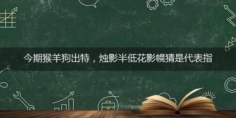 今期猴羊狗出特,烛影半低花影幌