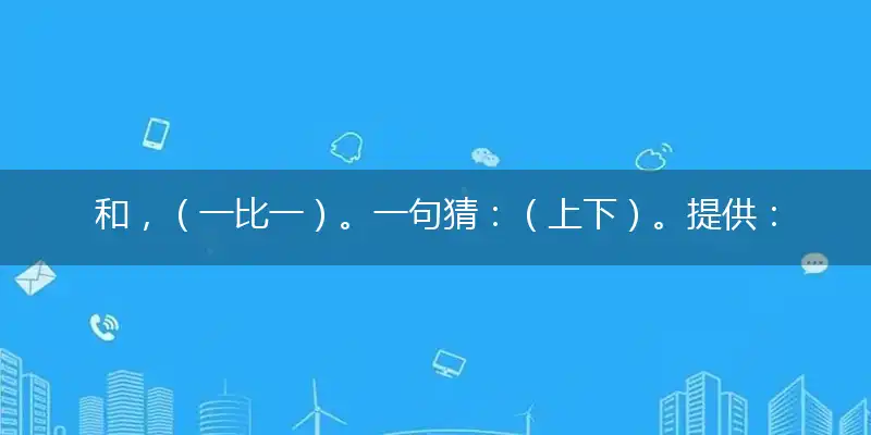 和，（一比一）。一句猜：（上下）。提供：（见人就笑的生肖）指打个最佳精准生肖,解哪一个词语作答释义