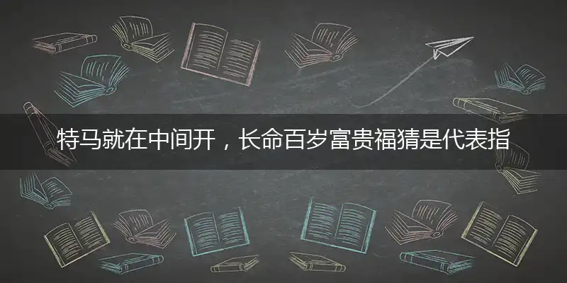 特马就在中间开,长命百岁富贵福