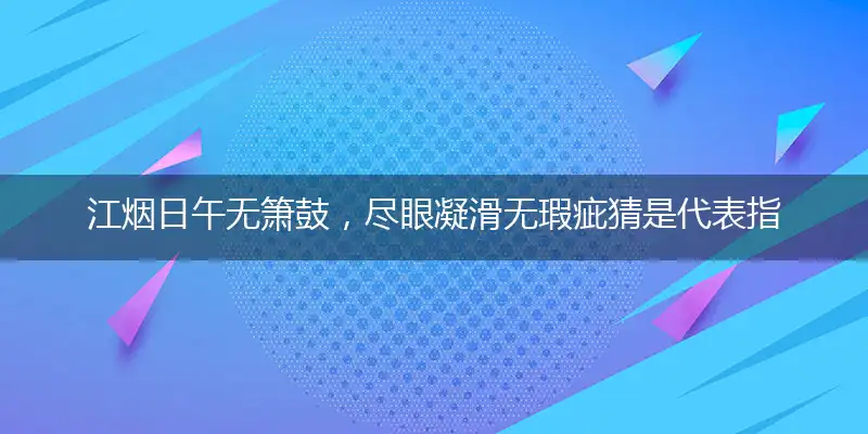 江烟日午无箫鼓,尽眼凝滑无瑕疵