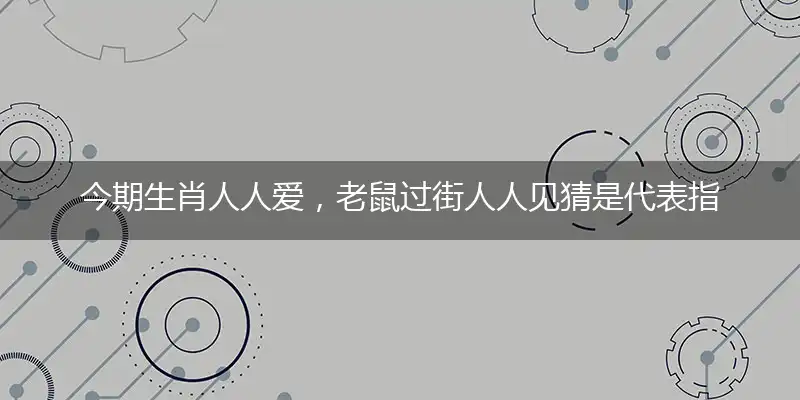 今期生肖人人爱,老鼠过街人人见