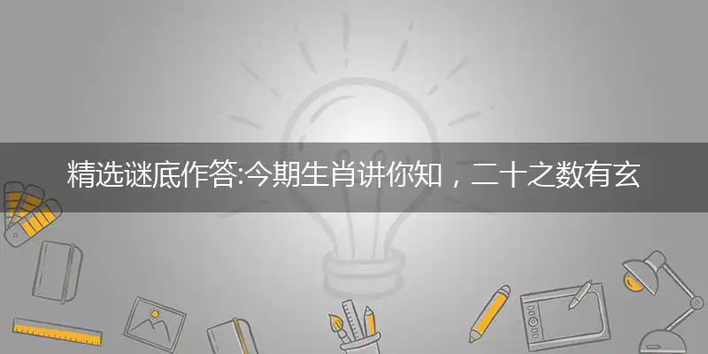 今期生肖讲你知,二十之数有玄机, 四下五上是灵码,特马四二不用查