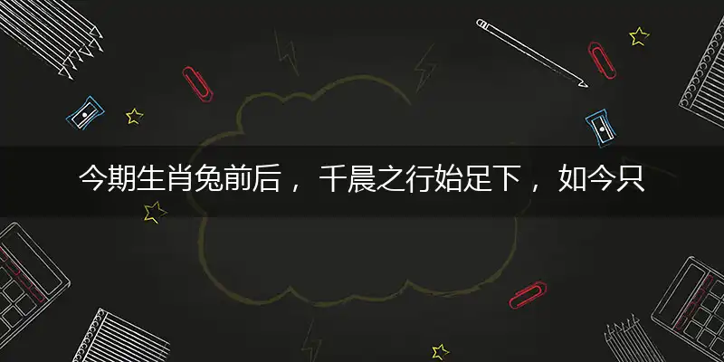 今期生肖兔前后, 千晨之行始足下, 如今只是意中猜, 何故伯乐不开口