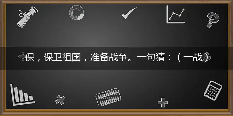 保,保卫祖国,准备战争。一句猜：（一战）成名。提供：（真虎）