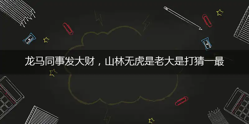 龙马同事发大财,山林无虎是老大