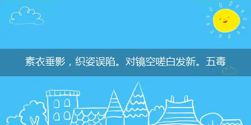 素衣垂影,织姿误陷。对镜空嗟白发新。五毒出动,只为食玩。渐迤逦芳程递趱