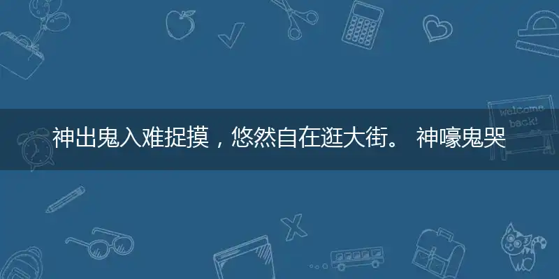 神出鬼入难捉摸,悠然自在逛大街。 神嚎鬼哭惊天地,绿林好汉抓盗贼