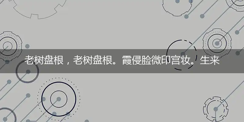 老树盘根,老树盘根。霞侵脸微印宫妆。生来贫困,实属不幸。重到笙歌分散地