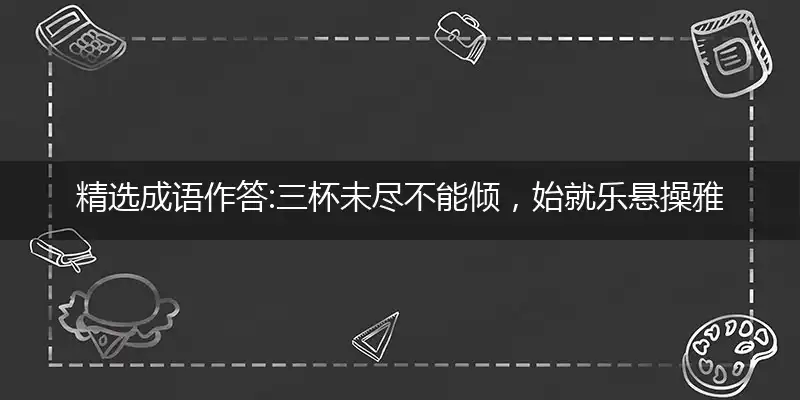 三杯未尽不能倾,始就乐悬操雅音