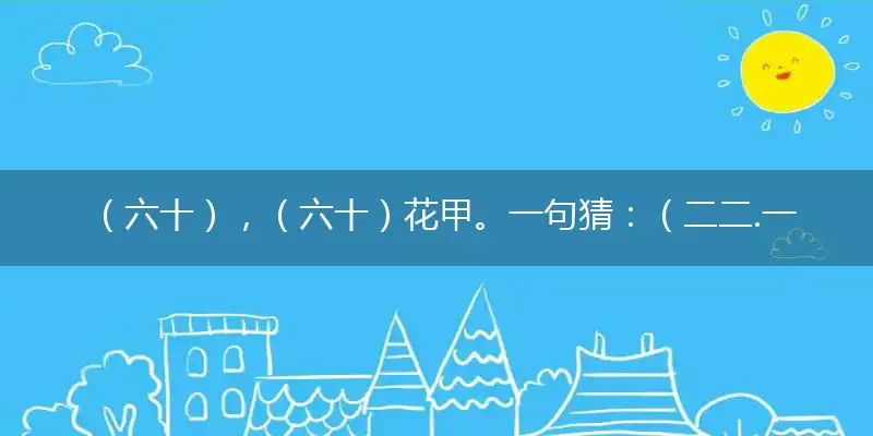 （六十）,（六十）花甲。一句猜：（二二.一二）中特马。提供：（熄灯）
