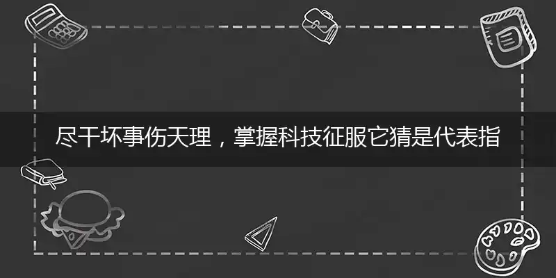 尽干坏事伤天理,掌握科技征服它