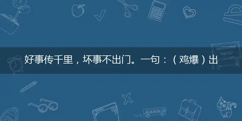 好事传千里,坏事不出门。一句：（鸡爆）出特。提供：（7x7）小学题指