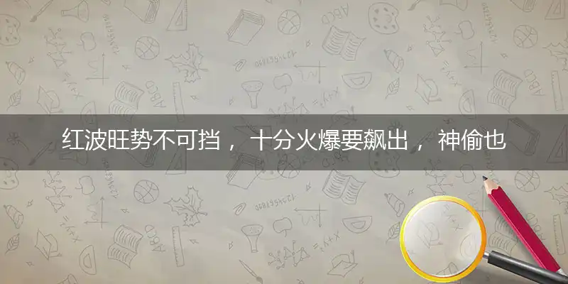 红波旺势不可挡, 十分火爆要飙出, 神偷也有失手时, 皆因好吃又懒做
