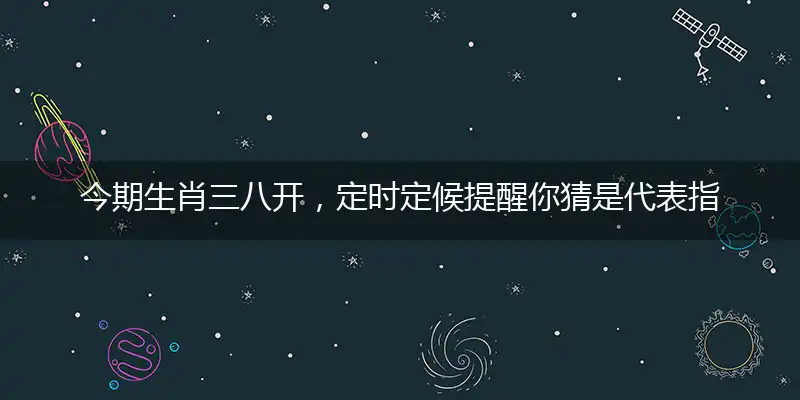 今期生肖三八开,定时定候提醒你