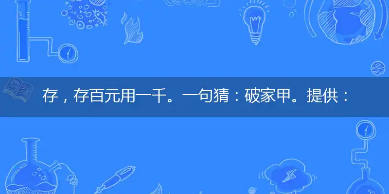 存，存百元用一千。一句猜：破家甲。提供：看人用屁股的生肖指打个最佳精准生肖，解释哪一个词语落实释义