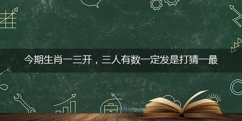 今期生肖一三开,三人有数一定发