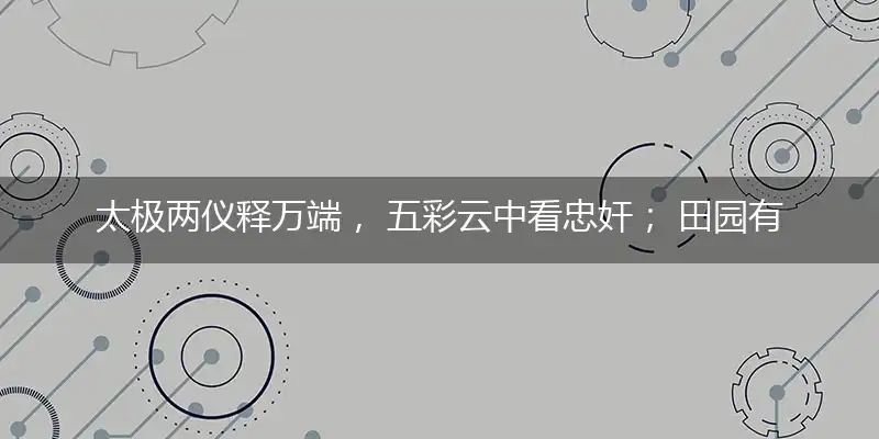 太极两仪释万端, 五彩云中看忠奸; 田园有乐谁作伴, 灌木丛生已荒山