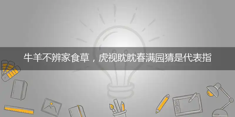 牛羊不辨家食草,虎视眈眈春满园