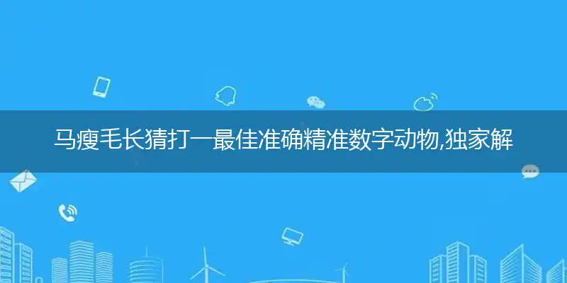 马瘦毛长猜打一最佳准确精准数字动物,独家解哪一个词语精选落地释义