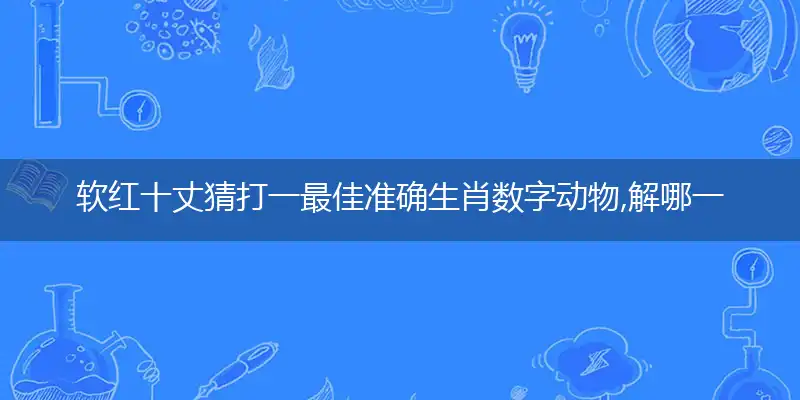软红十丈猜打一最佳准确生肖数字动物,解哪一个词语精选解释释义