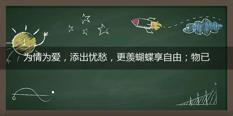 为情为爱,添出忧愁,更羡蝴蝶享自由；物已离去,事出变旧,人生苦短莫回头