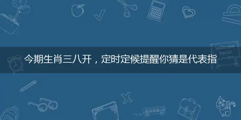 今期生肖三八开,定时定候提醒你