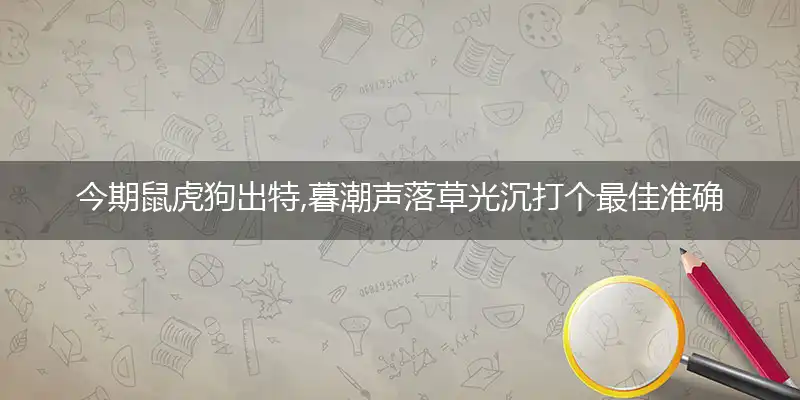 今期鼠虎狗出特,暮潮声落草光沉