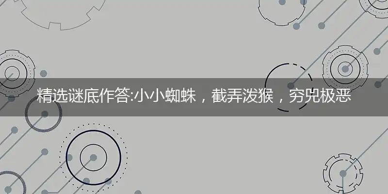 小小蜘蛛,截弄泼猴,穷兕极恶也白忙；用出智慧,将土恶挡,愚昧无知栏上丧