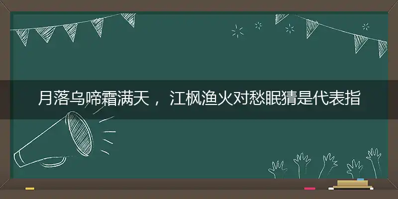 月落乌啼霜满天, 江枫渔火对愁眠