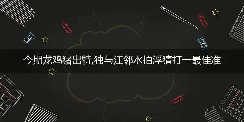 今期龙鸡猪出特,独与江邻水拍浮