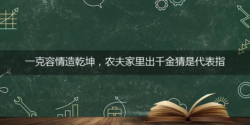 一克容情造乾坤,农夫家里出千金