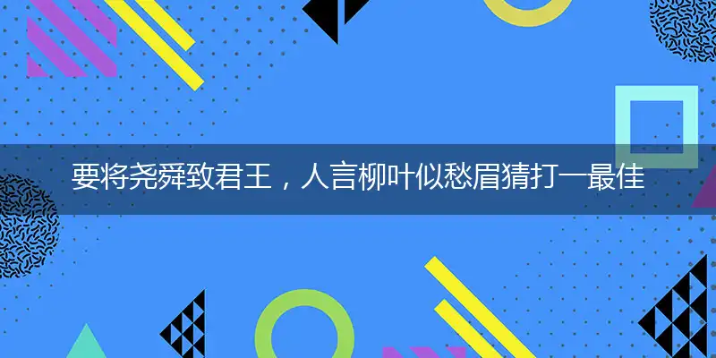 要将尧舜致君王,人言柳叶似愁眉