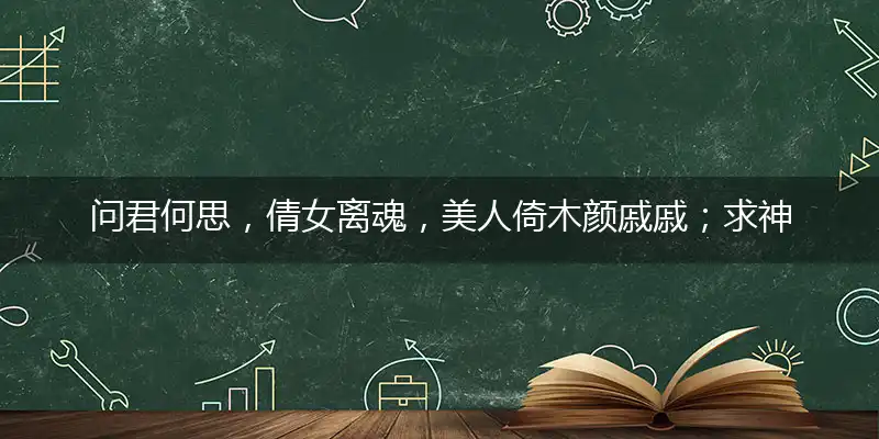 问君何思,倩女离魂,美人倚木颜戚戚；求神问卜,情郎何觅,孤苦女子难为力