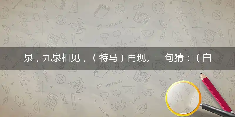 泉,九泉相见,（特马）再现。一句猜：（白手）起家提供：（三六）成行