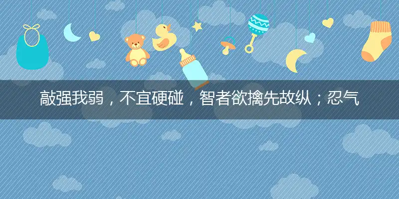 敲强我弱,不宜硬碰,智者欲擒先故纵;忍气一时,将来受用,静极一日必思动