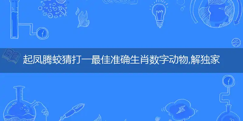起凤腾蛟猜打一最佳准确生肖数字动物,解独家哪一个词语精选解释释义