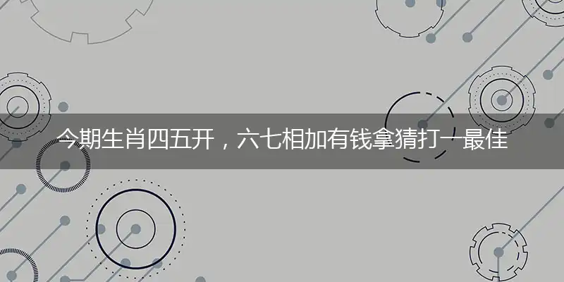 今期生肖四五开,六七相加有钱拿